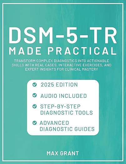 DSM-5-TR Made Practical: Transform Complex Diagnostics into Actionable Skills with Real Cases, Interactive Exercises, and Expert Insights for Clinical Mastery
